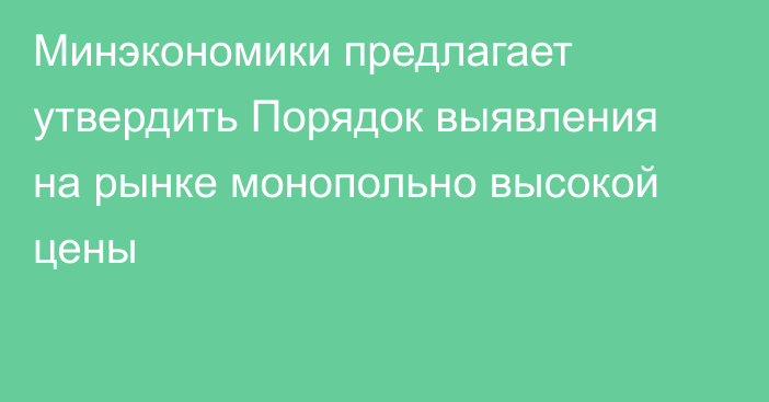 Минэкономики предлагает утвердить Порядок выявления на рынке монопольно высокой цены