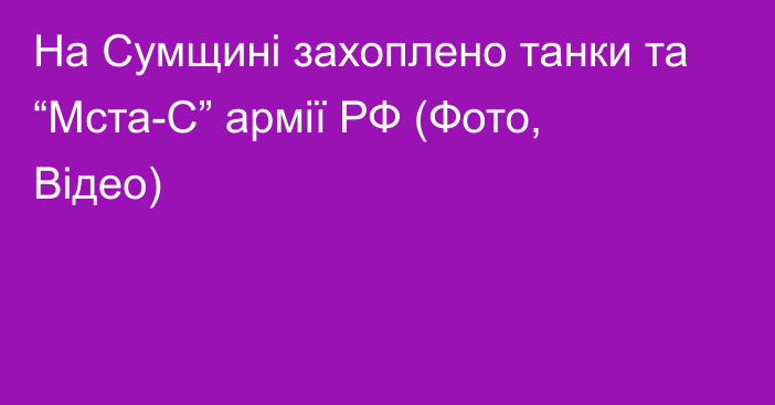 На Сумщині захоплено танки та “Мста-С” армії РФ (Фото, Відео)