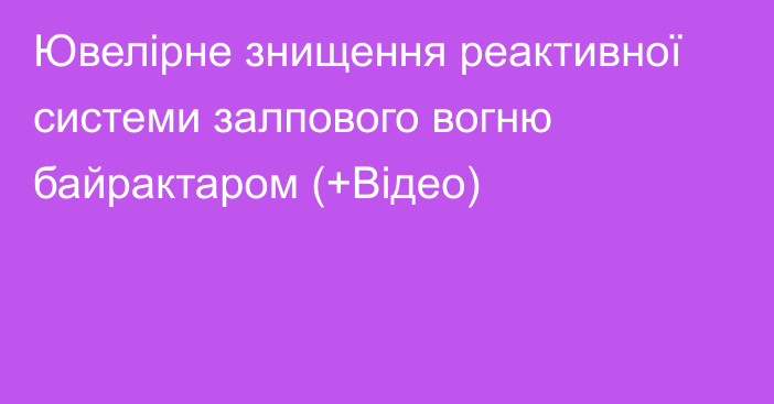 Ювелірне знищення реактивної системи залпового вогню байрактаром (+Відео)