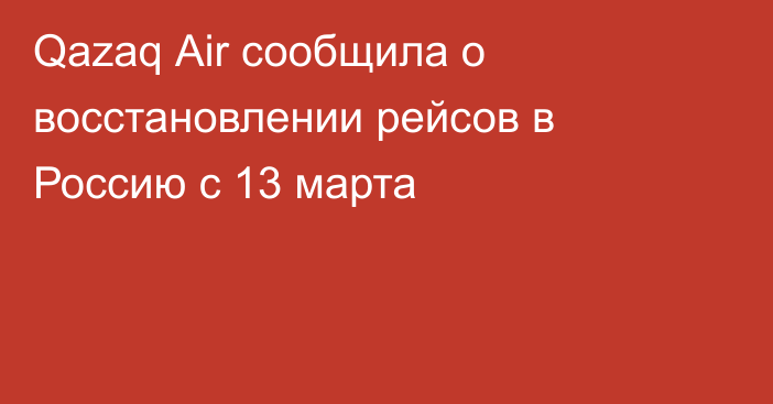 Qazaq Аir сообщила о восстановлении рейсов в Россию с 13 марта