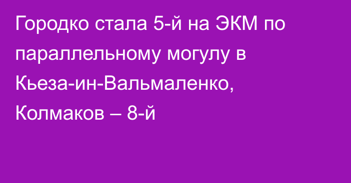 Городко стала 5-й на ЭКМ по параллельному могулу в Кьеза-ин-Вальмаленко, Колмаков – 8-й