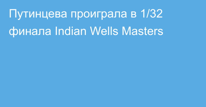 Путинцева проиграла в 1/32 финала Indian Wells Masters