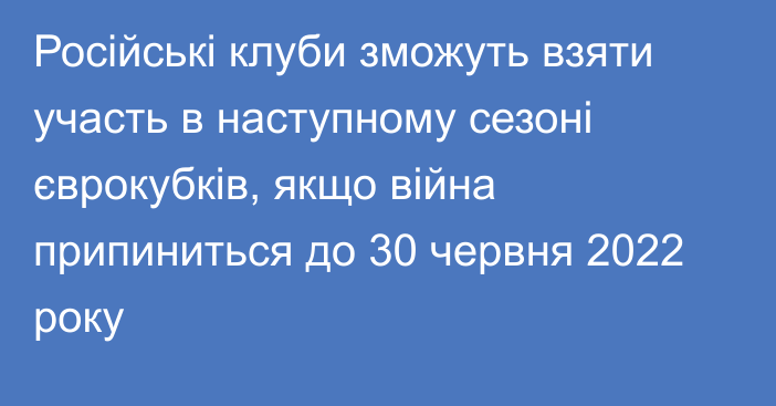 Російські клуби зможуть взяти участь в наступному сезоні єврокубків, якщо війна припиниться до 30 червня 2022 року