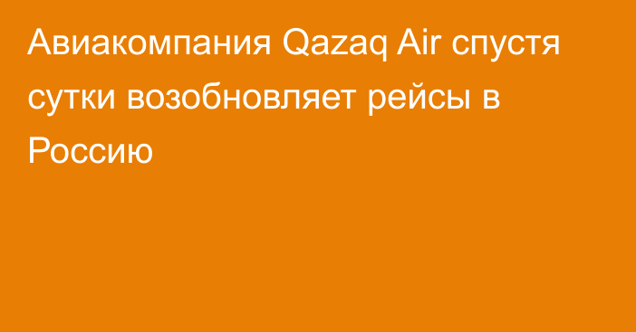 Авиакомпания Qazaq Air спустя сутки возобновляет рейсы в Россию
