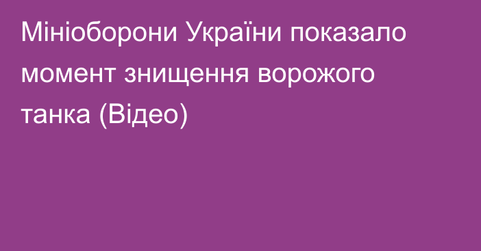 Мініоборони України показало момент знищення ворожого танка (Відео)