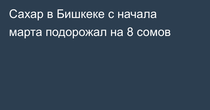 Сахар в Бишкеке с начала марта подорожал на 8 сомов