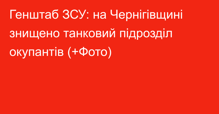 Генштаб ЗСУ: на Чернігівщині знищено танковий підрозділ окупантів (+Фото)