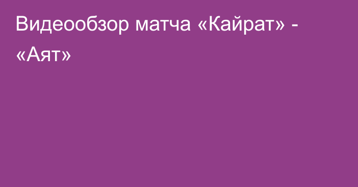 Видеообзор матча «Кайрат» - «Аят»