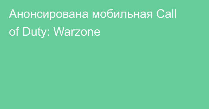 Анонсирована мобильная Call of Duty: Warzone