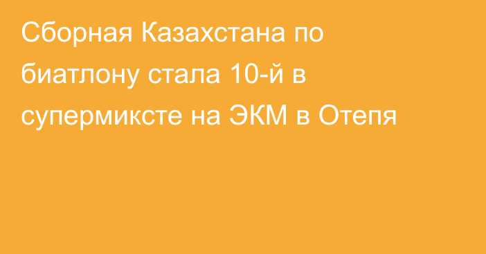 Сборная Казахстана по биатлону стала 10-й в супермиксте на ЭКМ в Отепя