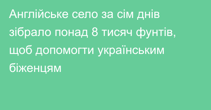 Англійське село за сім днів зібрало понад 8 тисяч фунтів, щоб допомогти українським біженцям