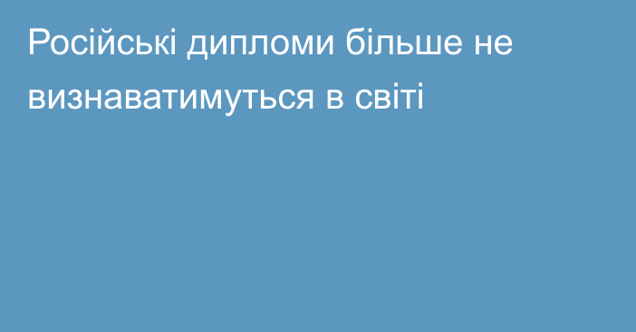 Російські дипломи більше не визнаватимуться в світі