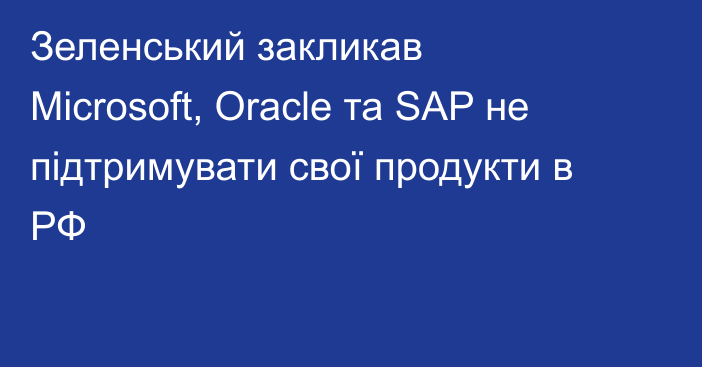 Зеленський закликав Microsoft, Oracle та SAP не підтримувати свої продукти в РФ