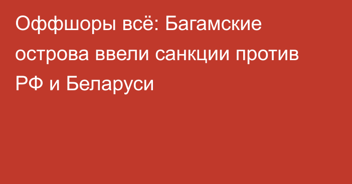 Оффшоры всё: Багамские острова ввели санкции против РФ и Беларуси