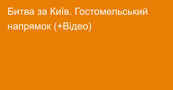 Битва за Київ. Гостомельський напрямок (+Відео)