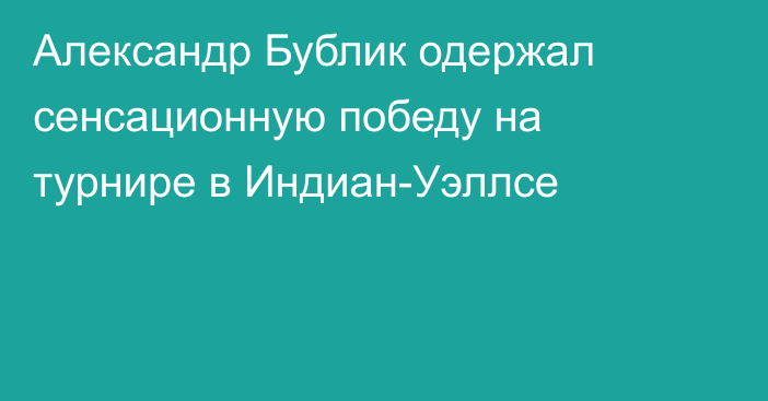 Александр Бублик одержал сенсационную победу на турнире в Индиан-Уэллсе