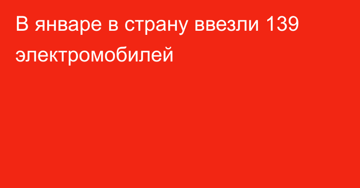 В январе в страну ввезли 139 электромобилей