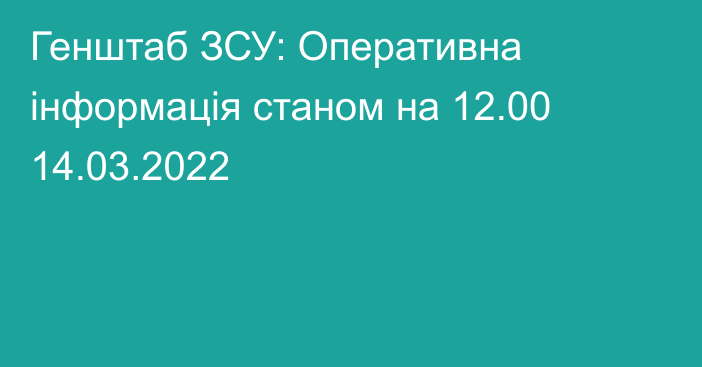 Генштаб ЗСУ: Оперативна інформація станом на 12.00 14.03.2022