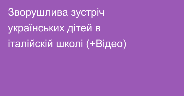 Зворушлива зустріч українських дітей в італійскій школі (+Відео)