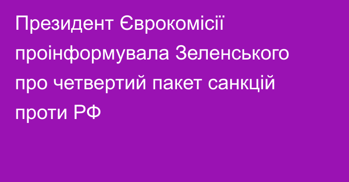 Президент Єврокомісії проінформувала Зеленського про четвертий пакет санкцій проти РФ