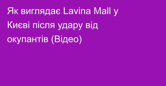 Як виглядає Lavina Mall у Києві після удару від окупантів (Відео)