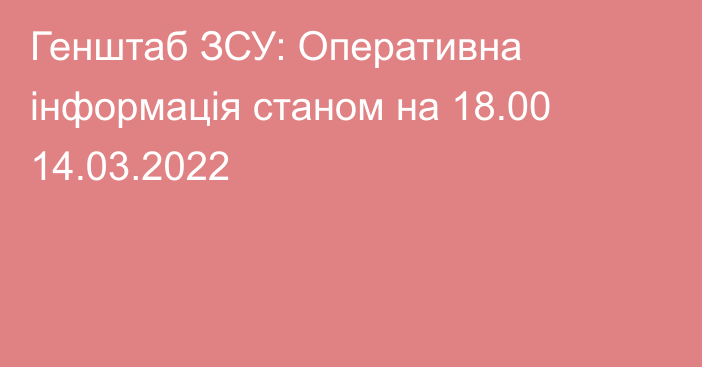 Генштаб ЗСУ: Оперативна інформація станом на 18.00 14.03.2022