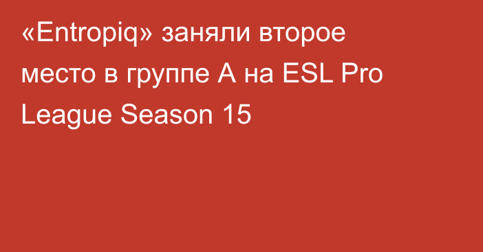 «Entropiq» заняли второе место в группе А на ESL Pro League Season 15