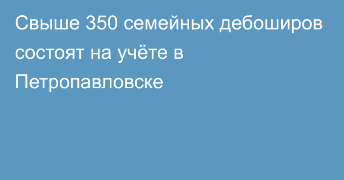 Свыше 350 семейных дебоширов состоят на учёте в Петропавловске