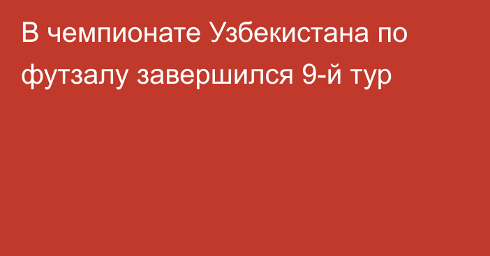 В чемпионате Узбекистана по футзалу завершился 9-й тур