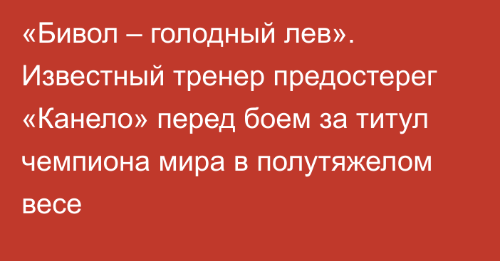 «Бивол – голодный лев». Известный тренер предостерег «Канело» перед боем за титул чемпиона мира в полутяжелом весе