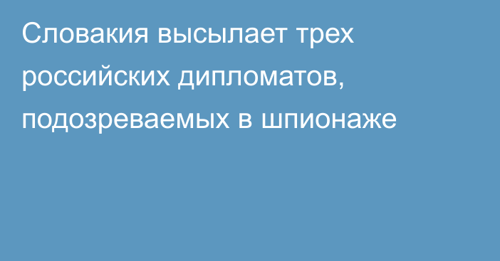 Словакия высылает трех российских дипломатов, подозреваемых в шпионаже