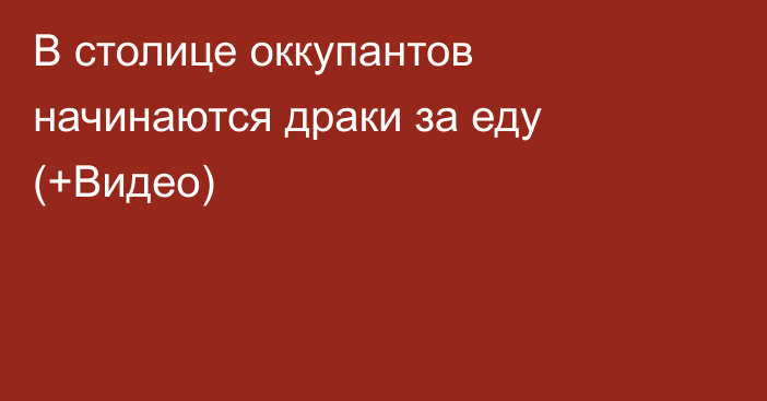 В столице оккупантов начинаются драки за еду (+Видео)