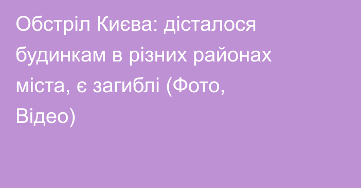 Обстріл Києва: дісталося будинкам в різних районах міста, є загиблі (Фото, Відео)