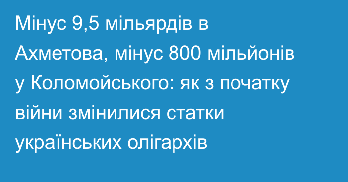 Мінус 9,5 мільярдів в Ахметова, мінус 800 мільйонів у Коломойського: як з початку війни змінилися статки українських олігархів