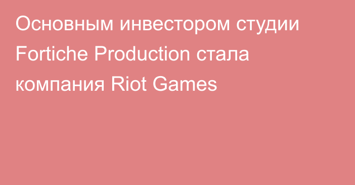 Основным инвестором студии Fortiche Production стала компания Riot Games