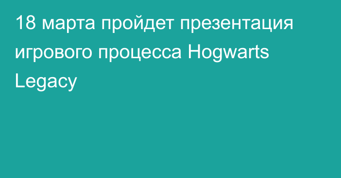 18 марта пройдет презентация игрового процесса Hogwarts Legacy