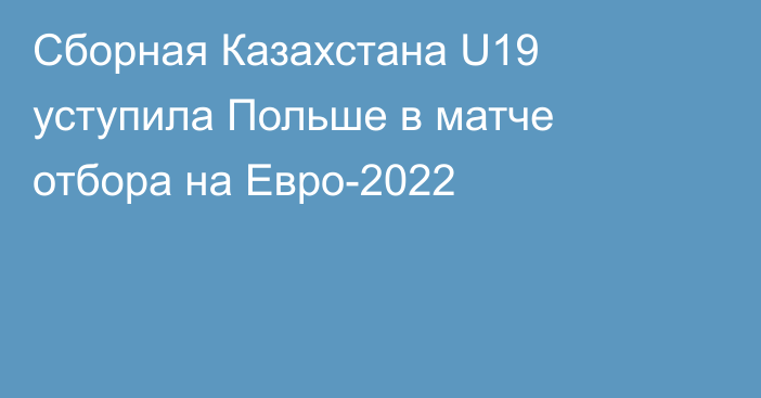 Сборная Казахстана U19 уступила Польше в матче отбора на Евро-2022