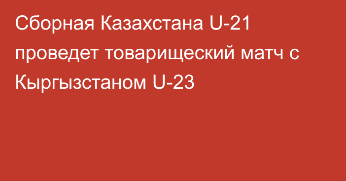 Сборная Казахстана U-21 проведет товарищеский матч с Кыргызстаном U-23