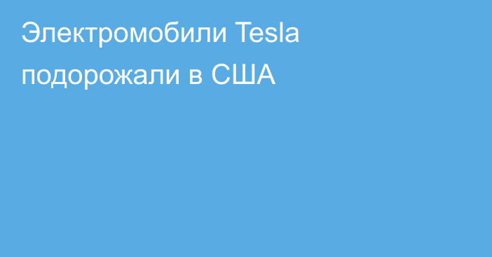 Электромобили Tesla подорожали в США