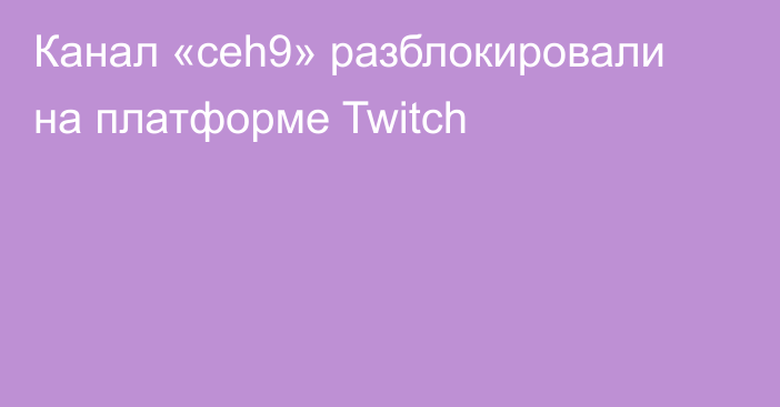 Канал «ceh9» разблокировали на платформе Twitch