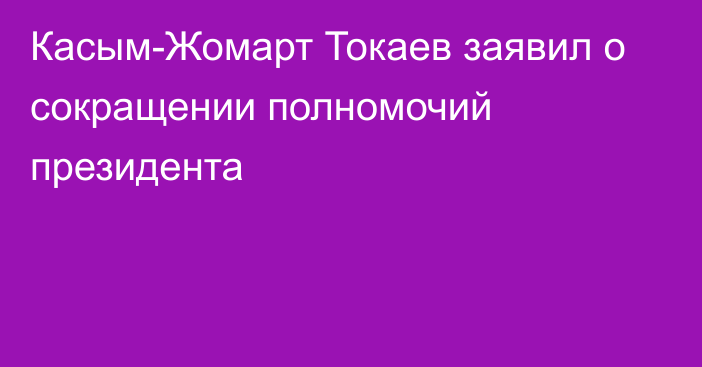 Касым-Жомарт Токаев заявил о сокращении полномочий президента