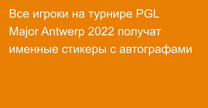Все игроки на турнире PGL Major Antwerp 2022 получат именные стикеры с автографами