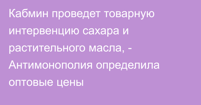 Кабмин проведет товарную интервенцию сахара и растительного масла, - Антимонополия определила оптовые цены