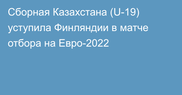 Сборная Казахстана (U-19) уступила Финляндии в матче отбора на Евро-2022