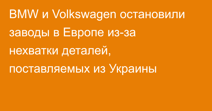 BMW и Volkswagen остановили заводы в Европе из-за нехватки деталей, поставляемых из Украины