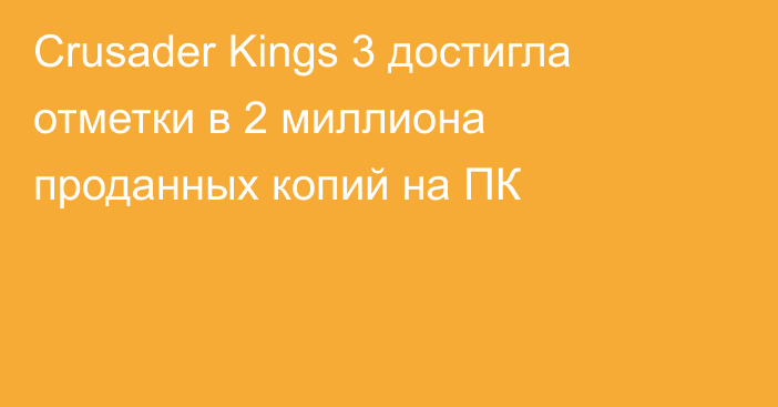 Crusader Kings 3 достигла отметки в 2 миллиона проданных копий на ПК