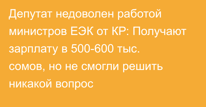 Депутат недоволен работой министров ЕЭК от КР: Получают зарплату в 500-600 тыс. сомов, но не смогли решить никакой вопрос