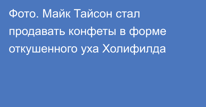 Фото. Майк Тайсон стал продавать конфеты в форме откушенного уха Холифилда