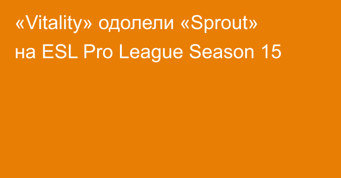 «Vitality» одолели «Sprout» на ESL Pro League Season 15