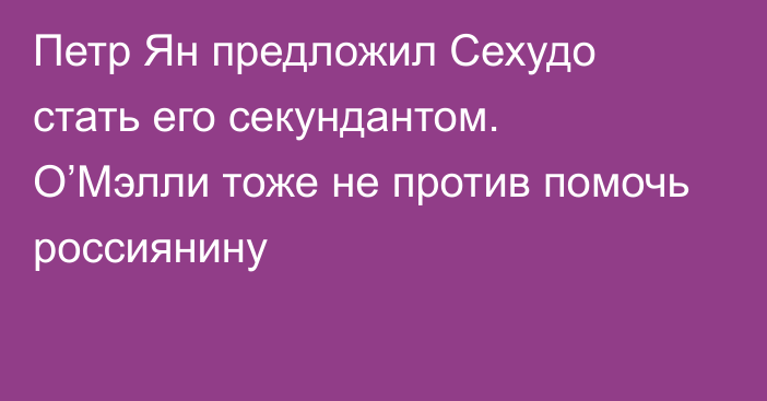 Петр Ян предложил Сехудо стать его секундантом. О’Мэлли тоже не против помочь россиянину